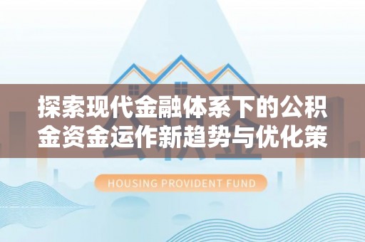定日探索现代金融体系下的公积金资金运作新趋势与优化策略