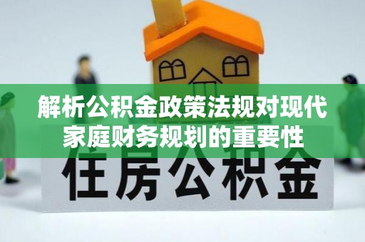定日解析公积金政策法规对现代家庭财务规划的重要性