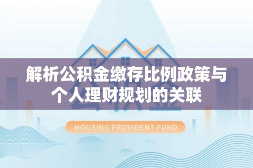 定日解析公积金缴存比例政策与个人理财规划的关联