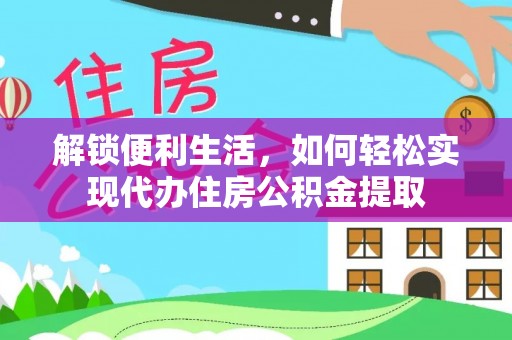 定日解锁便利生活，如何轻松实现代办住房公积金提取