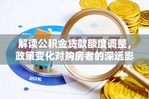 定日解读公积金贷款额度调整，政策变化对购房者的深远影响