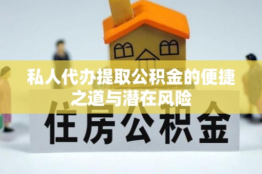 定日私人代办提取公积金的便捷之道与潜在风险