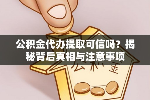 定日公积金代办提取可信吗？揭秘背后真相与注意事项