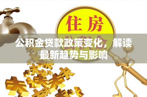 定日公积金贷款政策变化，解读最新趋势与影响