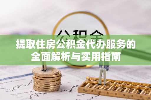 定日提取住房公积金代办服务的全面解析与实用指南