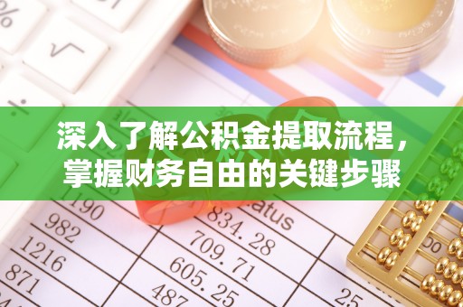 定日深入了解公积金提取流程，掌握财务自由的关键步骤