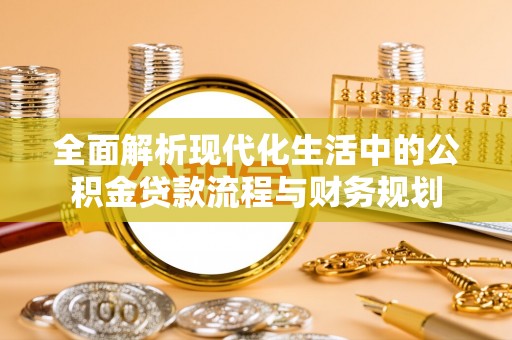定日全面解析现代化生活中的公积金贷款流程与财务规划