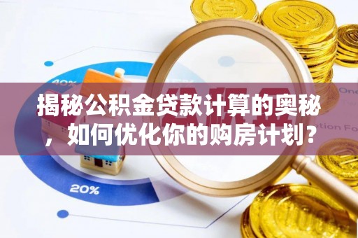 定日揭秘公积金贷款计算的奥秘，如何优化你的购房计划？