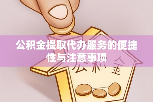 定日公积金提取代办服务的便捷性与注意事项