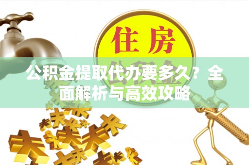 定日公积金提取代办要多久？全面解析与高效攻略