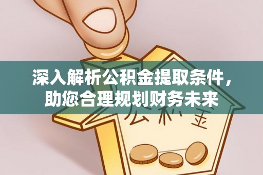 定日深入解析公积金提取条件，助您合理规划财务未来