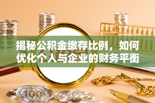 定日揭秘公积金缴存比例，如何优化个人与企业的财务平衡