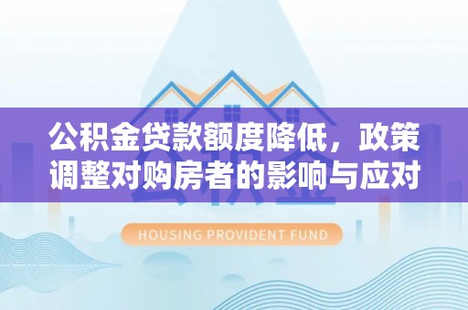 定日公积金贷款额度降低，政策调整对购房者的影响与应对策略
