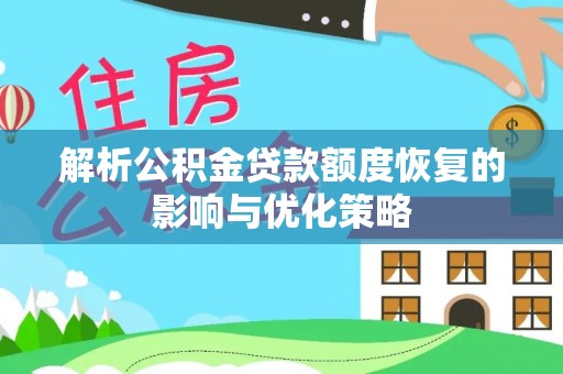 定日解析公积金贷款额度恢复的影响与优化策略
