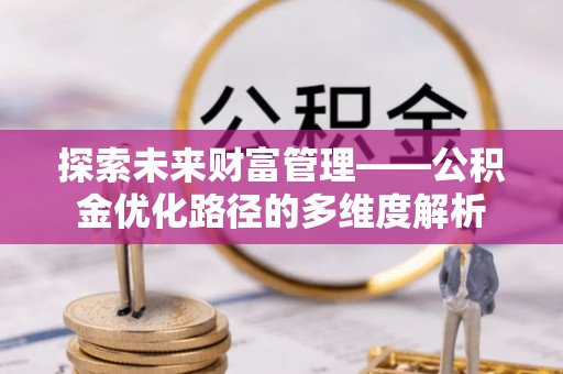 定日探索未来财富管理——公积金优化路径的多维度解析