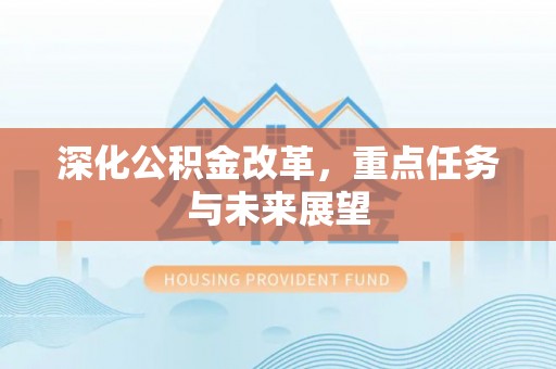 定日深化公积金改革，重点任务与未来展望