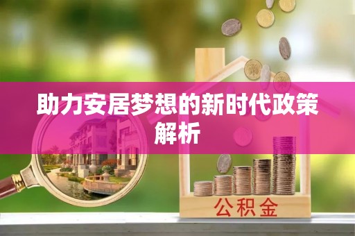 定日助力安居梦想的新时代政策解析