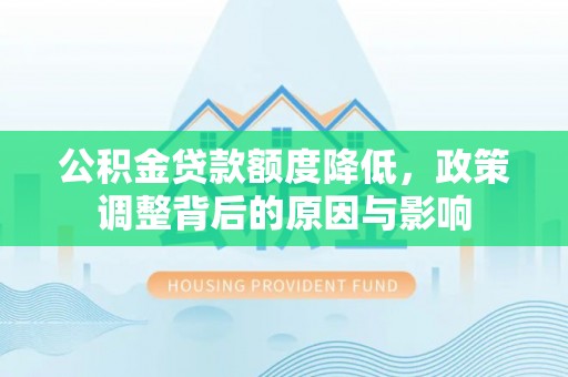 定日公积金贷款额度降低，政策调整背后的原因与影响