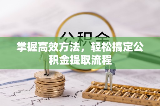 定日掌握高效方法，轻松搞定公积金提取流程