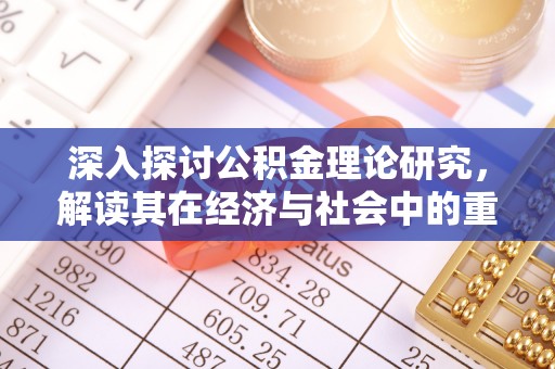 定日深入探讨公积金理论研究，解读其在经济与社会中的重要角色