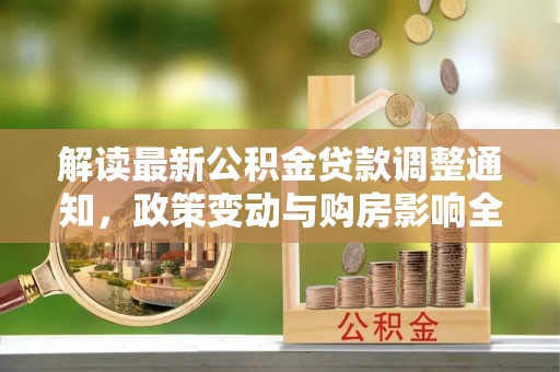 定日解读最新公积金贷款调整通知，政策变动与购房影响全解析