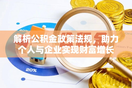 定日解析公积金政策法规，助力个人与企业实现财富增长