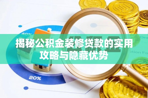 定日揭秘公积金装修贷款的实用攻略与隐藏优势