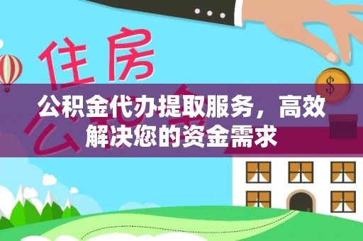 定日公积金代办提取服务，高效解决您的资金需求