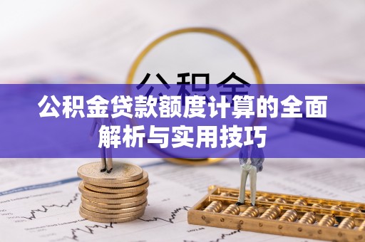 定日公积金贷款额度计算的全面解析与实用技巧