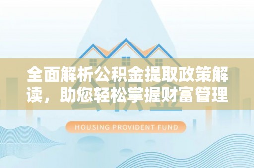 定日全面解析公积金提取政策解读，助您轻松掌握财富管理新方向