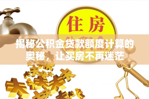 定日揭秘公积金贷款额度计算的奥秘，让买房不再迷茫