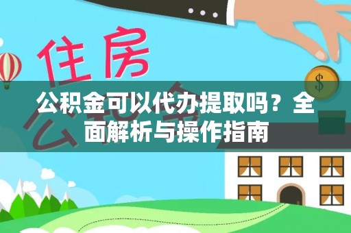 定日公积金可以代办提取吗？全面解析与操作指南