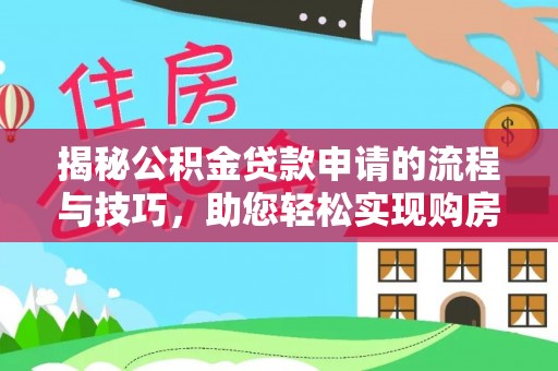 定日揭秘公积金贷款申请的流程与技巧，助您轻松实现购房梦