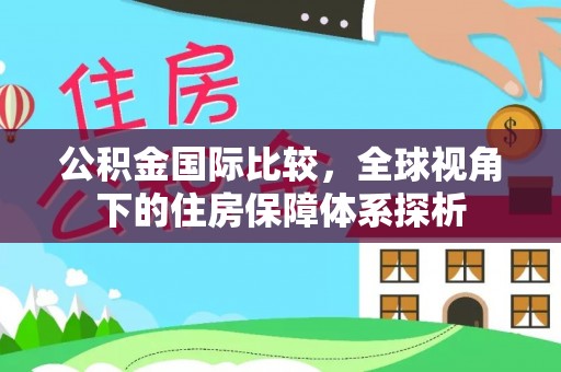 定日公积金国际比较，全球视角下的住房保障体系探析
