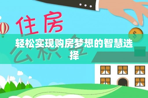 定日轻松实现购房梦想的智慧选择
