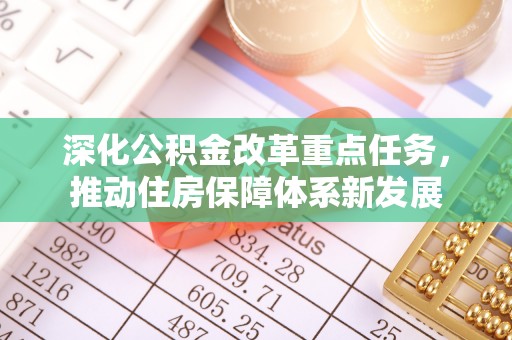 定日深化公积金改革重点任务，推动住房保障体系新发展