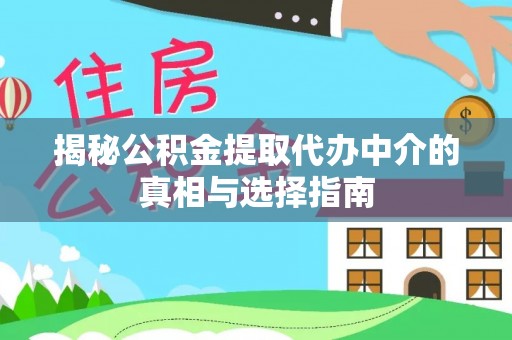 定日揭秘公积金提取代办中介的真相与选择指南