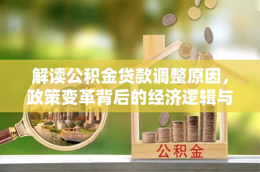 定日解读公积金贷款调整原因，政策变革背后的经济逻辑与民生影响